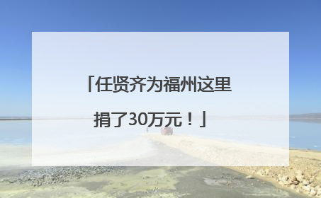 任贤齐为福州这里捐了30万元！