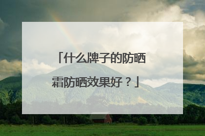 什么牌子的防晒霜防晒效果好？