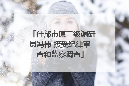 什邡市原三级调研员冯伟 接受纪律审查和监察调查