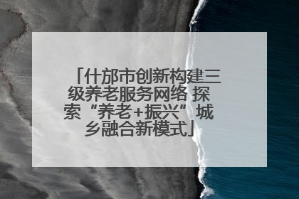 什邡市创新构建三级养老服务网络 探索“养老+振兴”城乡融合新模式