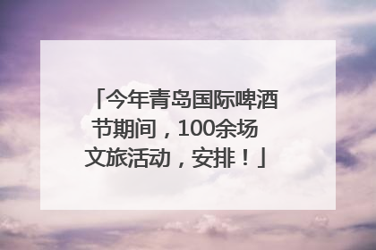 今年青岛国际啤酒节期间，100余场文旅活动，安排！