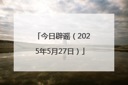今日辟谣（2025年5月27日）