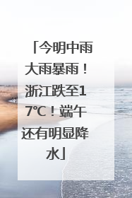 今明中雨大雨暴雨！浙江跌至17℃！端午还有明显降水