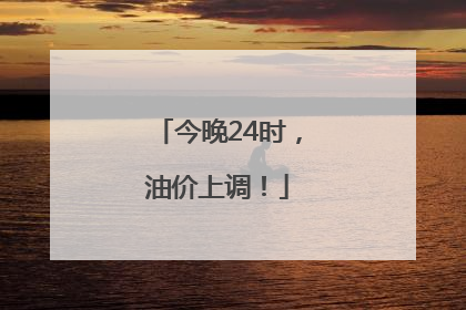 今晚24时，油价上调！