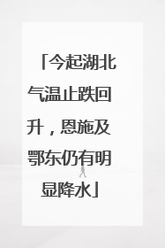 今起湖北气温止跌回升，恩施及鄂东仍有明显降水