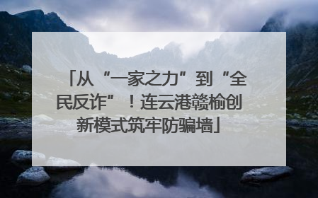 从“一家之力”到“全民反诈”！连云港赣榆创新模式筑牢防骗墙