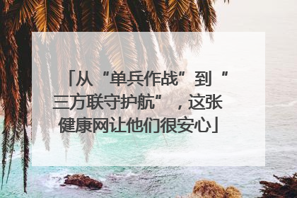 从“单兵作战”到“三方联守护航”，这张健康网让他们很安心