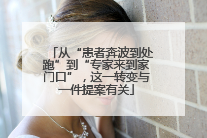 从“患者奔波到处跑”到“专家来到家门口”，这一转变与一件提案有关