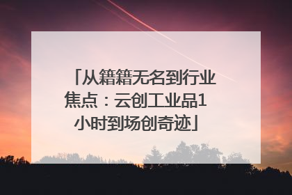 从籍籍无名到行业焦点：云创工业品1小时到场创奇迹