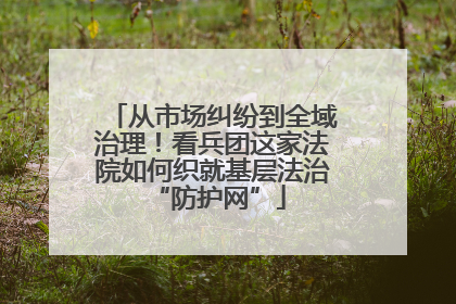 从市场纠纷到全域治理！看兵团这家法院如何织就基层法治 “防护网”
