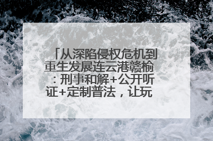 从深陷侵权危机到重生发展连云港赣榆：刑事和解+公开听证+定制普法，让玩具公司回到正轨