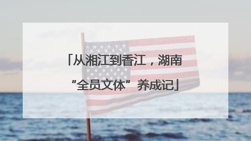 从湘江到香江，湖南“全员文体”养成记