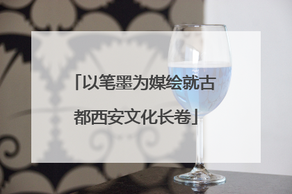 以笔墨为媒绘就古都西安文化长卷