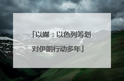 以媒：以色列筹划对伊朗行动多年