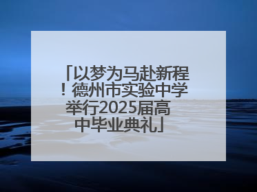 以梦为马赴新程！德州市实验中学举行2025届高中毕业典礼