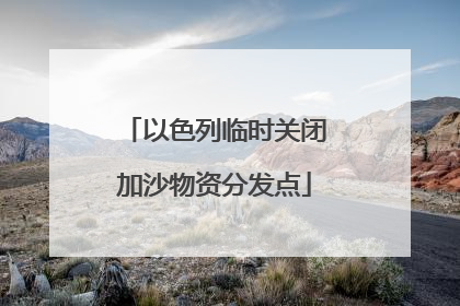 以色列临时关闭加沙物资分发点