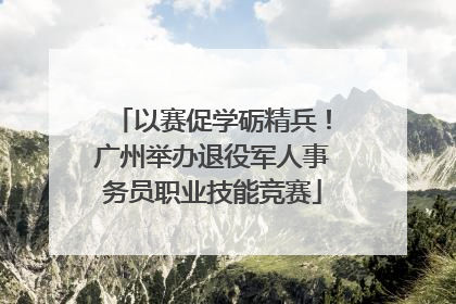 以赛促学砺精兵！广州举办退役军人事务员职业技能竞赛