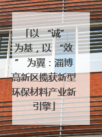 以 “诚” 为基，以 “效” 为翼：淄博高新区揽获新型环保材料产业新引擎