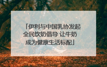 伊利与中国乳协发起全民饮奶倡导 让牛奶成为健康生活标配