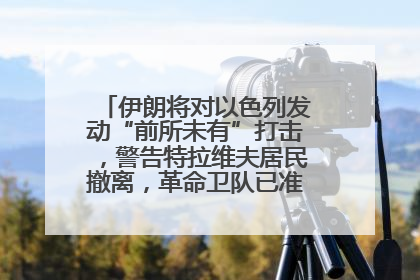 伊朗将对以色列发动“前所未有”打击，警告特拉维夫居民撤离，革命卫队已准备长期全面战争