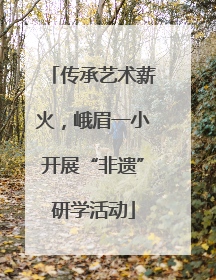 传承艺术薪火，峨眉一小开展“非遗”研学活动