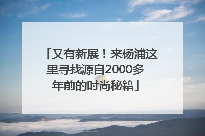 又有新展！来杨浦这里寻找源自2000多年前的时尚秘籍