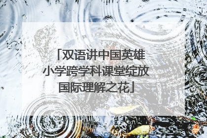 双语讲中国英雄 小学跨学科课堂绽放国际理解之花
