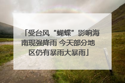 受台风“蝴蝶”影响海南现强降雨 今天部分地区仍有暴雨大暴雨