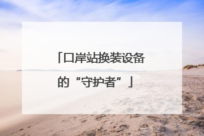 口岸站换装设备的“守护者”