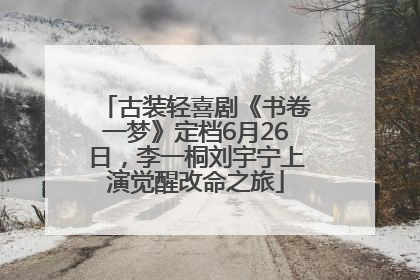 古装轻喜剧《书卷一梦》定档6月26日，李一桐刘宇宁上演觉醒改命之旅
