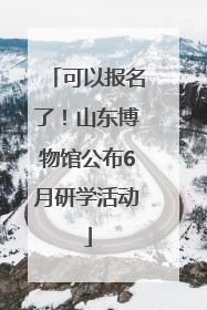 可以报名了！山东博物馆公布6月研学活动