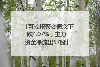 可控核聚变概念下跌4.07%，主力资金净流出57股