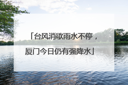 台风消歇雨水不停，厦门今日仍有强降水