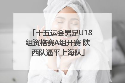 十五运会男足U18组资格赛A组开赛 陕西队逼平上海队