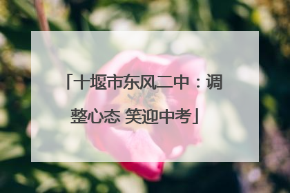 十堰市东风二中：调整心态 笑迎中考