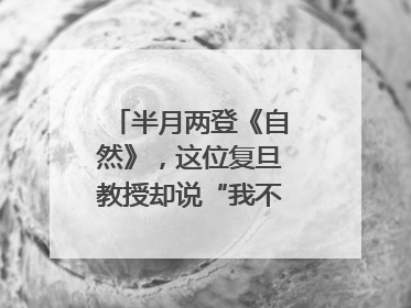半月两登《自然》，这位复旦教授却说“我不太快”｜扎根上海，从0到1