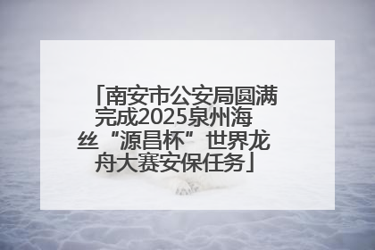 南安市公安局圆满完成2025泉州海丝“源昌杯”世界龙舟大赛安保任务