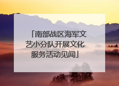 南部战区海军文艺小分队开展文化服务活动见闻
