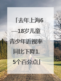 去年上海6—18岁儿童青少年近视率同比下降1.5个百分点