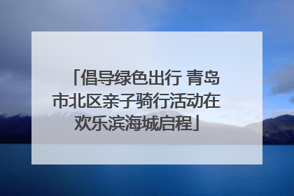 倡导绿色出行 青岛市北区亲子骑行活动在欢乐滨海城启程