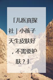 儿医真探社|小孩子天生皮肤好,不需要护肤?