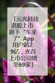 元光科技港股上市 旗下“车来了”App用户超2.9亿，光谷上市公司增至69家