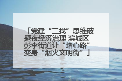 党建“三找”思维破题夜经济治理 滨城区彭李街道让“堵心路”变身“烟火文明街”