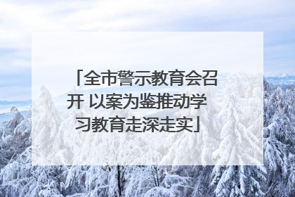 全市警示教育会召开 以案为鉴推动学习教育走深走实