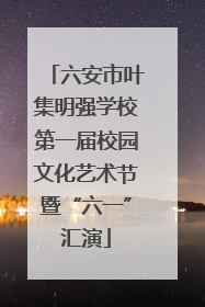 六安市叶集明强学校第一届校园文化艺术节暨“六一”汇演