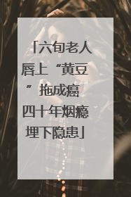 六旬老人唇上“黄豆”拖成癌 四十年烟瘾埋下隐患