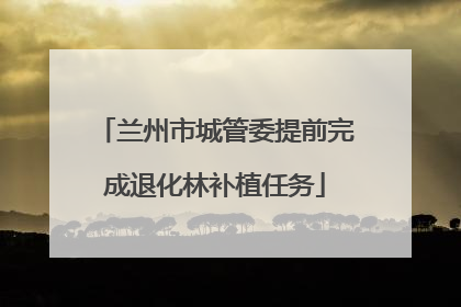 兰州市城管委提前完成退化林补植任务