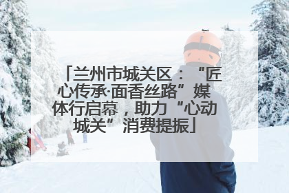 兰州市城关区：“匠心传承·面香丝路”媒体行启幕，助力“心动城关”消费提振