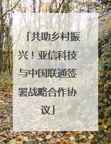 共助乡村振兴！亚信科技与中国联通签署战略合作协议