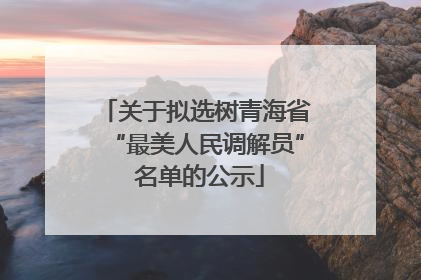 关于拟选树青海省“最美人民调解员” 名单的公示